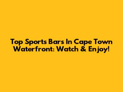 Top Sports Bars In Cape Town Waterfront: Watch & Enjoy!