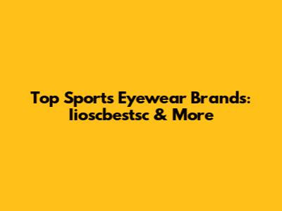 Top Sports Eyewear Brands: Iioscbestsc & More