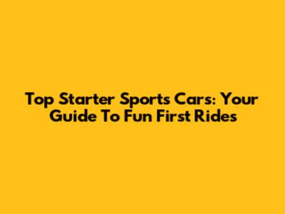 Top Starter Sports Cars: Your Guide To Fun First Rides
