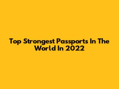 Top Strongest Passports In The World In 2022