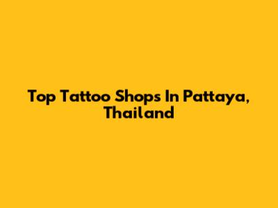 Top Tattoo Shops In Pattaya, Thailand