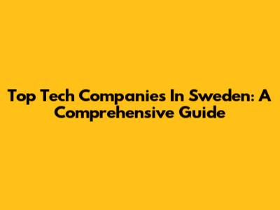 Top Tech Companies In Sweden: A Comprehensive Guide