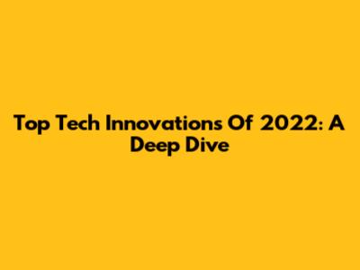 Top Tech Innovations Of 2022: A Deep Dive