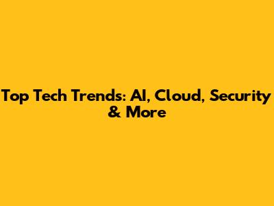 Top Tech Trends: AI, Cloud, Security & More