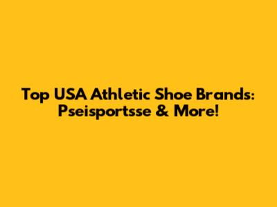 Top USA Athletic Shoe Brands: Pseisportsse & More!