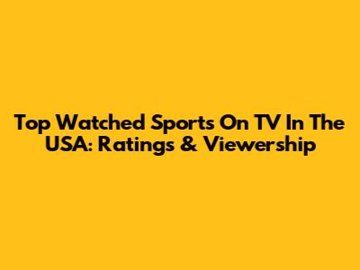 Top Watched Sports On TV In The USA: Ratings & Viewership