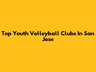 Top Youth Volleyball Clubs In San Jose