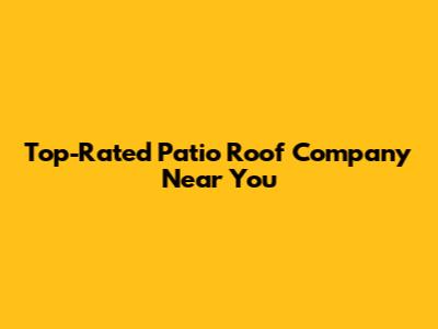 Top-Rated Patio Roof Company Near You