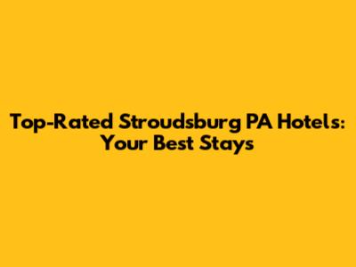 Top-Rated Stroudsburg PA Hotels: Your Best Stays