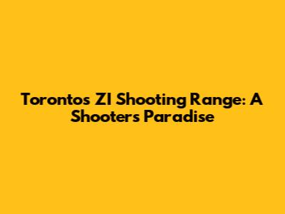Toronto's ZI Shooting Range: A Shooter's Paradise