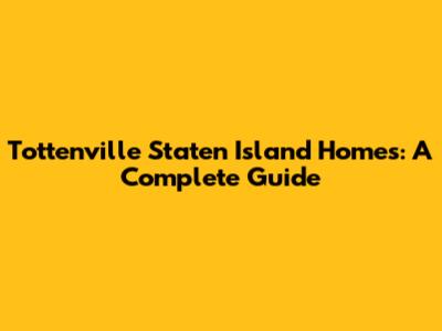 Tottenville Staten Island Homes: A Complete Guide