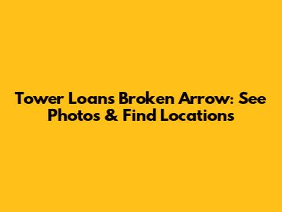 Tower Loans Broken Arrow: See Photos & Find Locations