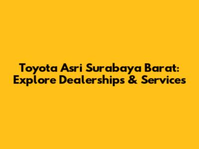 Toyota Asri Surabaya Barat: Explore Dealerships & Services