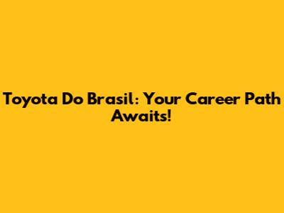Toyota Do Brasil: Your Career Path Awaits!