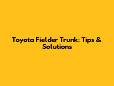 Toyota Fielder Trunk: Tips & Solutions
