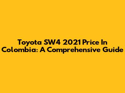Toyota SW4 2021 Price In Colombia: A Comprehensive Guide