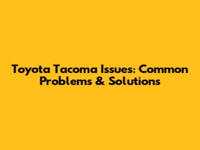 Toyota Tacoma Issues: Common Problems & Solutions