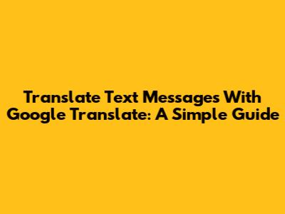 Translate Text Messages With Google Translate: A Simple Guide
