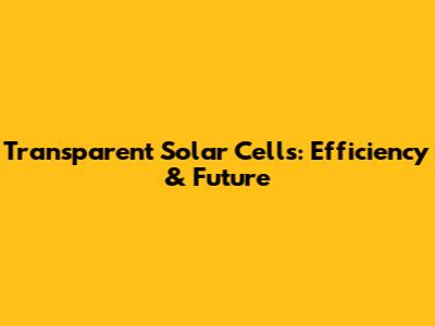Transparent Solar Cells: Efficiency & Future