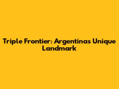 Triple Frontier: Argentina's Unique Landmark