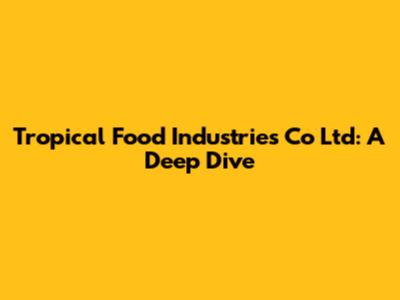 Tropical Food Industries Co Ltd: A Deep Dive
