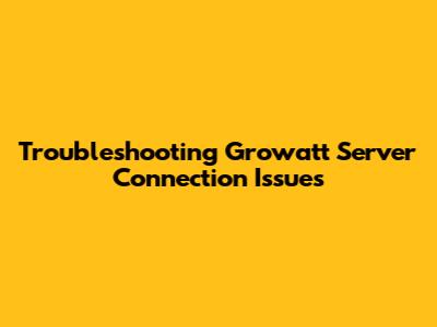 Troubleshooting Growatt Server Connection Issues