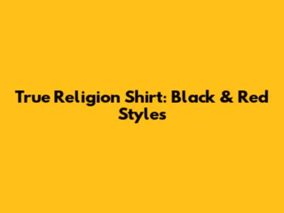 True Religion Shirt: Black & Red Styles