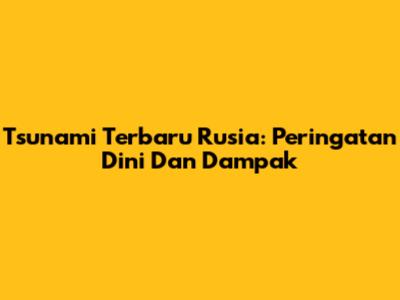 Tsunami Terbaru Rusia: Peringatan Dini Dan Dampak