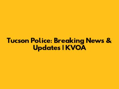 Tucson Police: Breaking News & Updates | KVOA
