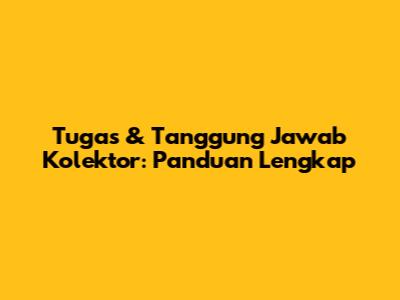 Tugas & Tanggung Jawab Kolektor: Panduan Lengkap