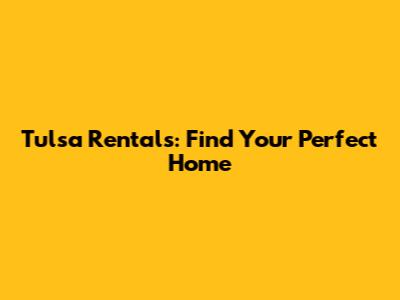 Tulsa Rentals: Find Your Perfect Home