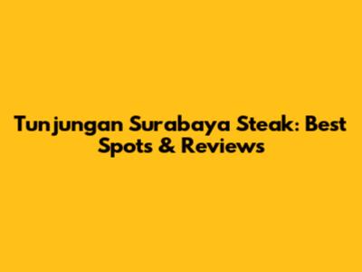 Tunjungan Surabaya Steak: Best Spots & Reviews