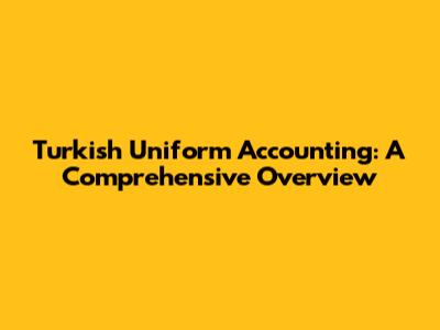 Turkish Uniform Accounting: A Comprehensive Overview