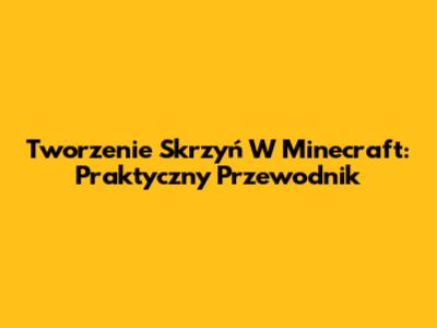 Tworzenie Skrzyń W Minecraft: Praktyczny Przewodnik
