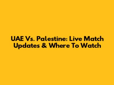 UAE Vs. Palestine: Live Match Updates & Where To Watch