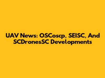 UAV News: OSCoscp, SEISC, And SCDronesSC Developments