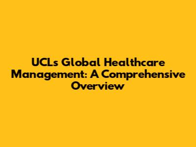 UCL's Global Healthcare Management: A Comprehensive Overview