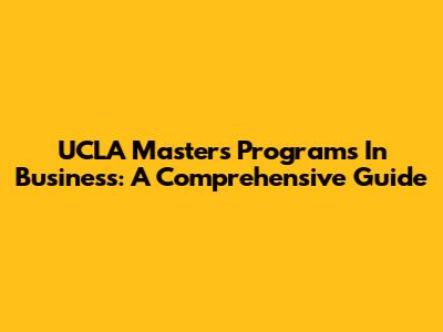 UCLA Master's Programs In Business: A Comprehensive Guide