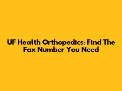 UF Health Orthopedics: Find The Fax Number You Need