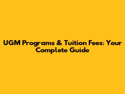 UGM Programs & Tuition Fees: Your Complete Guide