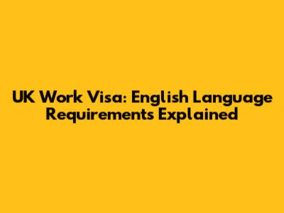 UK Work Visa: English Language Requirements Explained