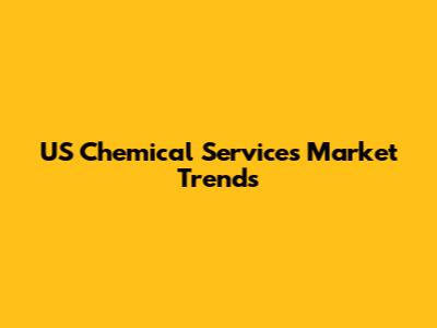 US Chemical Services Market Trends