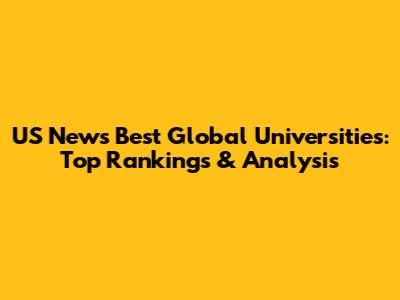 US News Best Global Universities: Top Rankings & Analysis