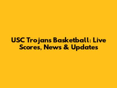 USC Trojans Basketball: Live Scores, News & Updates