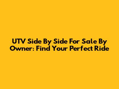 UTV Side By Side For Sale By Owner: Find Your Perfect Ride