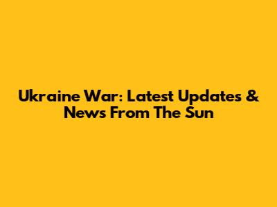 Ukraine War: Latest Updates & News From The Sun
