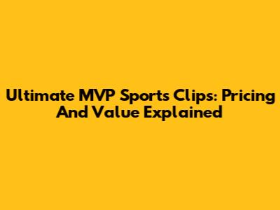 Ultimate MVP Sports Clips: Pricing And Value Explained