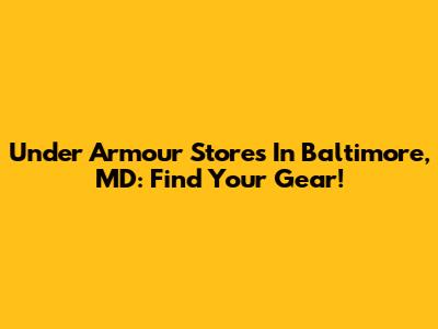 Under Armour Stores In Baltimore, MD: Find Your Gear!