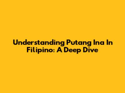 Understanding "Putang Ina" In Filipino: A Deep Dive