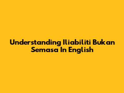 Understanding 'Iliabiliti Bukan Semasa' In English